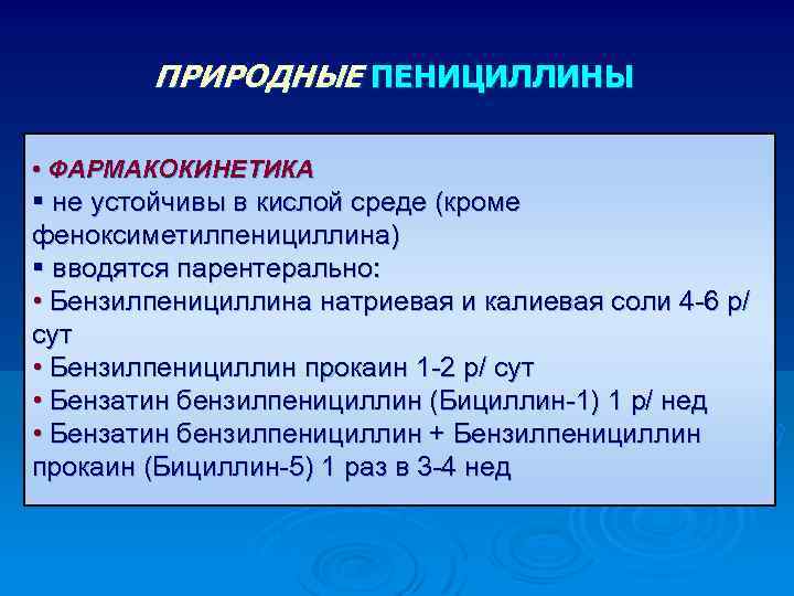 ПРИРОДНЫЕ ПЕНИЦИЛЛИНЫ • ФАРМАКОКИНЕТИКА § не устойчивы в кислой среде (кроме феноксиметилпенициллина) § вводятся