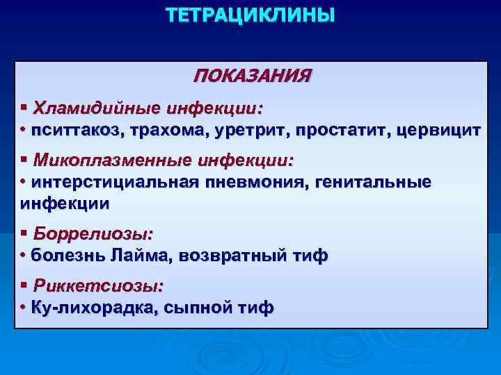 ТЕТРАЦИКЛИНЫ ПОКАЗАНИЯ § Хламидийные инфекции: • пситтакоз, трахома, уретрит, простатит, цервицит § Микоплазменные инфекции: