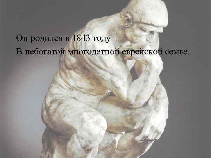 Он родился в 1843 году В небогатой многодетной еврейской семье. 