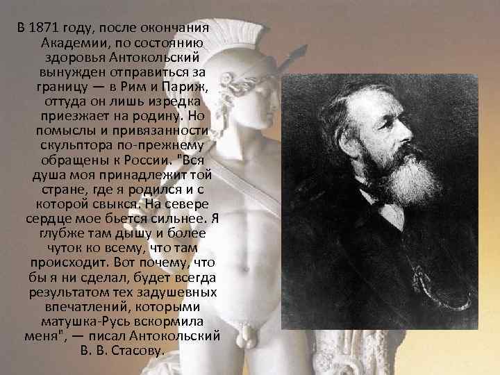 В 1871 году, после окончания Академии, по состоянию здоровья Антокольский вынужден отправиться за границу