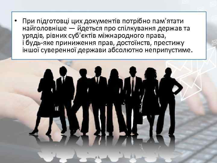  • При підготовці цих документів потрібно пам’ятати найголовніше — йдеться про спілкування держав