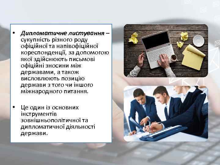  • Дипломатичне листування – сукупність різного роду офіційної та напівофіційної кореспонденції, за допомогою