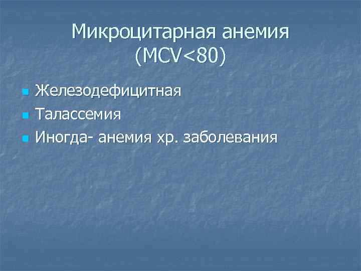 Микроцитарная анемия (MCV<80) n n n Железодефицитная Талассемия Иногда- анемия хр. заболевания 