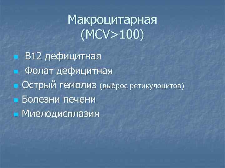 Макроцитарная (MCV>100) n n n B 12 дефицитная Фолат дефицитная Острый гемолиз (выброс ретикулоцитов)