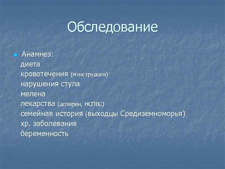 Обследование n Анамнез: диета кровотечения (менструация) нарушения стула мелена лекарства (аспирин, НСПВС) семейная история
