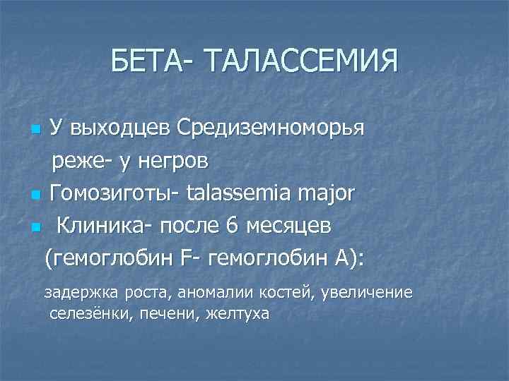 БЕТА- ТАЛАССЕМИЯ У выходцев Средиземноморья реже- у негров n Гомозиготы- talassemia major n Клиника-