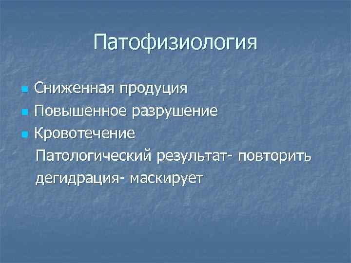 Патофизиология n n n Сниженная продуция Повышенное разрушение Кровотечение Патологический результат- повторить дегидрация- маскирует