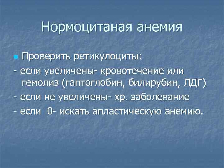 Нормоцитаная анемия Проверить ретикулоциты: - если увеличены- кровотечение или гемолиз (гаптоглобин, билирубин, ЛДГ) -