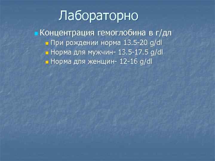 Лабораторно n Концентрация гемоглобина в г/дл При рождении норма 13. 5 -20 g/dl n
