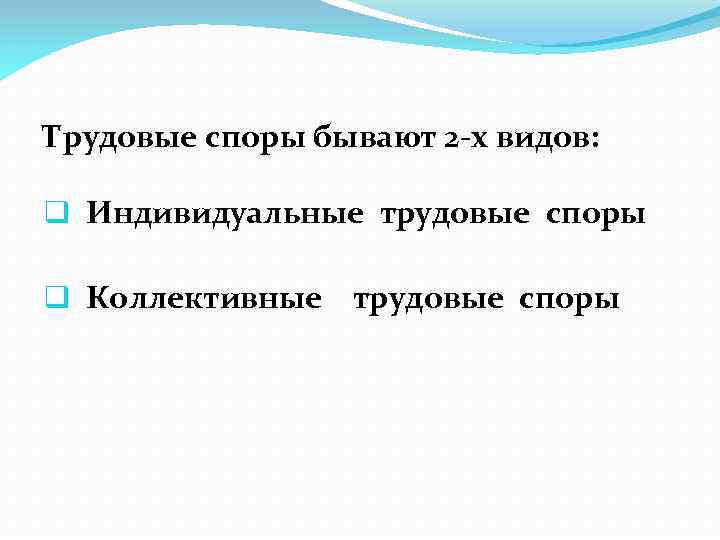 Трудовые споры бывают 2 -х видов: q Индивидуальные трудовые споры q Коллективные трудовые споры