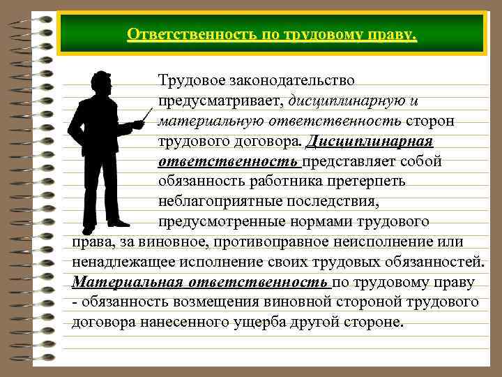 Ответственность по трудовому праву. Трудовое законодательство предусматривает, дисциплинарную и материальную ответственность сторон трудового договора.