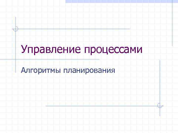 Управление процессами Алгоритмы планирования 
