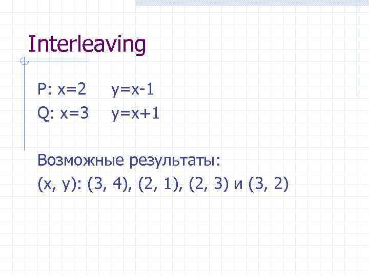 Interleaving P: x=2 Q: x=3 y=x-1 y=x+1 Возможные результаты: (x, y): (3, 4), (2,