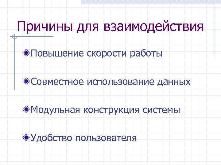 Причины для взаимодействия Повышение скорости работы Совместное использование данных Модульная конструкция системы Удобство пользователя