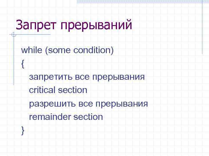 Запрет прерываний while (some condition) { запретить все прерывания critical section разрешить все прерывания