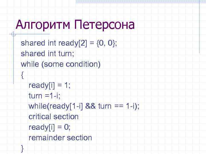 Алгоритм Петерсона shared int ready[2] = {0, 0}; shared int turn; while (some condition)