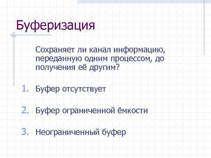 Буферизация Сохраняет ли канал информацию, переданную одним процессом, до получения её другим? 1. Буфер