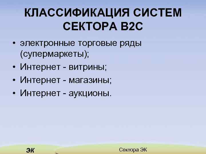 КЛАССИФИКАЦИЯ СИСТЕМ СЕКТОРА В 2 С • электронные торговые ряды (супермаркеты); • Интернет витрины;