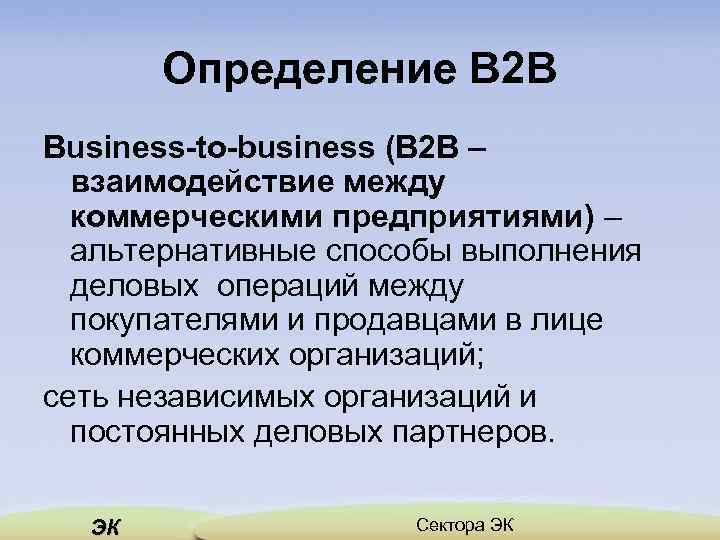 Определение В 2 В Business-to-business (В 2 В – взаимодействие между коммерческими предприятиями) –