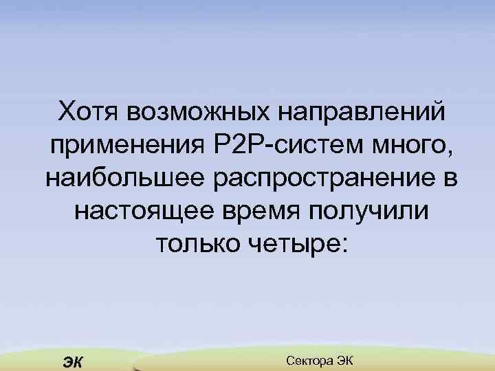 Хотя возможных направлений применения Р 2 Р систем много, наибольшее распространение в настоящее время