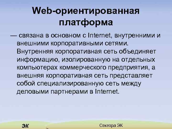 Web-ориентированная платформа — связана в основном с Internet, внутренними и внешними корпоративными сетями. Внутренняя