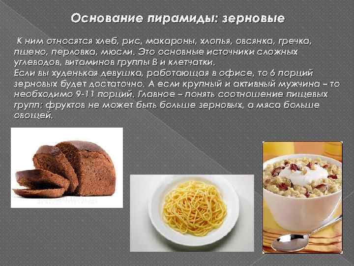 Основание пирамиды: зерновые К ним относятся хлеб, рис, макароны, хлопья, овсянка, гречка, пшено, перловка,