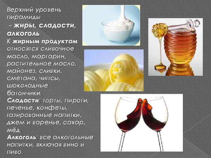 Верхний уровень пирамиды – жиры, сладости, алкоголь. К жирным продуктам относятся сливочное масло, маргарин,