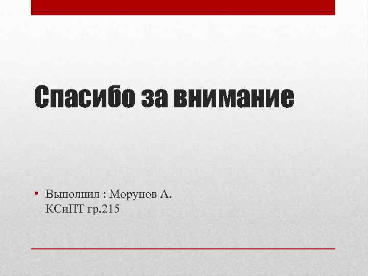 Спасибо за внимание • Выполнил : Морунов А. КСи. ПТ гр. 215 