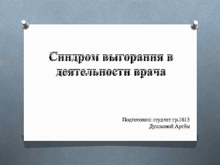 Синдром выгорания в деятельности врача Подготовил: студент гр. 1613 Душковой Артём 