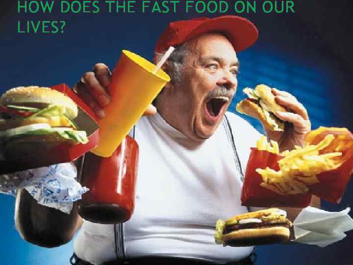 HOW DOES THE FAST FOOD ON OUR LIVES? 