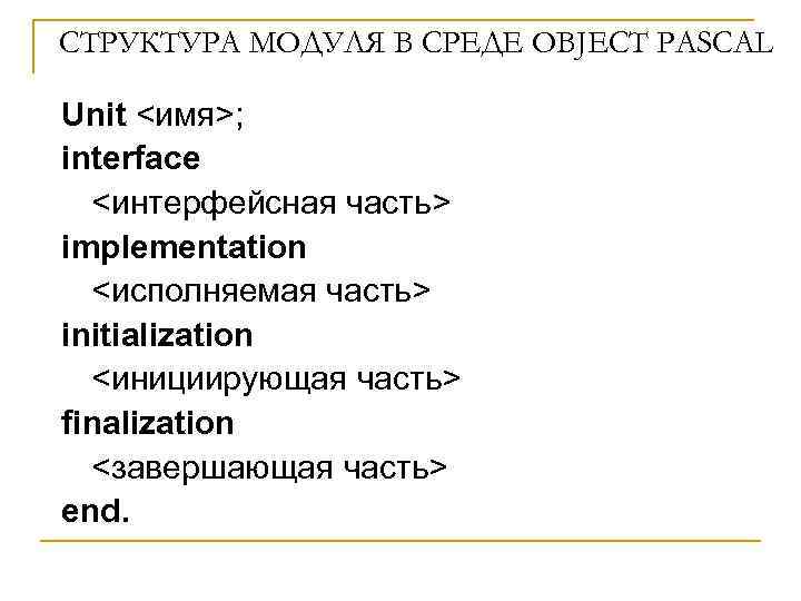 СТРУКТУРА МОДУЛЯ В СРЕДЕ OBJECT PASCAL Unit <имя>; interface <интерфейсная часть> implementation <исполняемая часть>