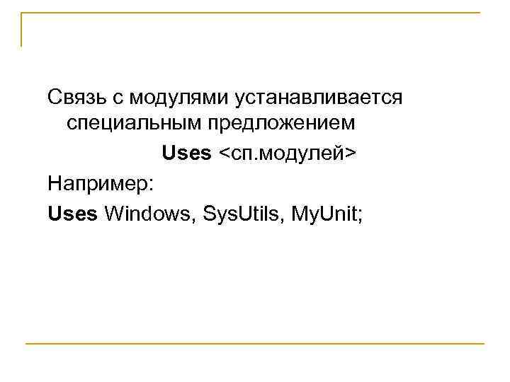 Связь с модулями устанавливается специальным предложением Uses <сп. модулей> Например: Uses Windows, Sys. Utils,