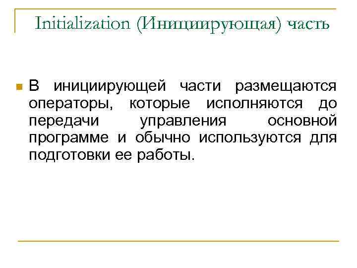 Initialization (Инициирующая) часть n В инициирующей части размещаются операторы, которые исполняются до передачи управления