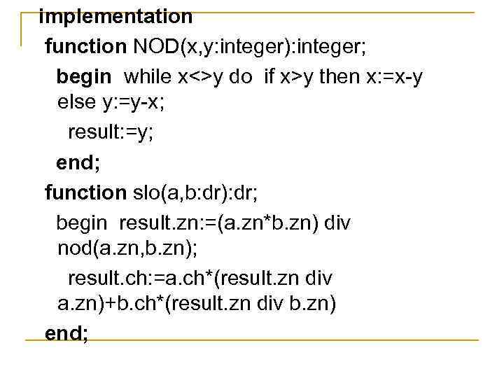 implementation function NOD(x, y: integer): integer; begin while x<>y do if x>y then x: