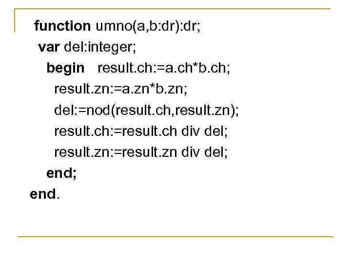 function umno(a, b: dr): dr; var del: integer; begin result. ch: =a. ch*b. ch;