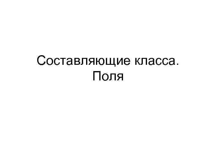 Составляющие класса. Поля 