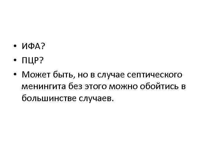  • ИФА? • ПЦР? • Может быть, но в случае септического менингита без