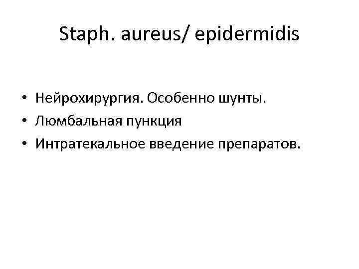 Staph. aureus/ epidermidis • Нейрохирургия. Особенно шунты. • Люмбальная пункция • Интратекальное введение препаратов.