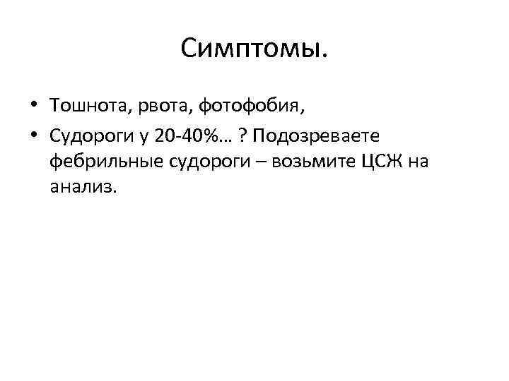 Симптомы. • Тошнота, рвота, фотофобия, • Судороги у 20 -40%… ? Подозреваете фебрильные судороги