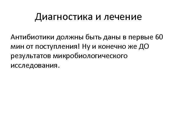 Диагностика и лечение Антибиотики должны быть даны в первые 60 мин от поступления! Ну