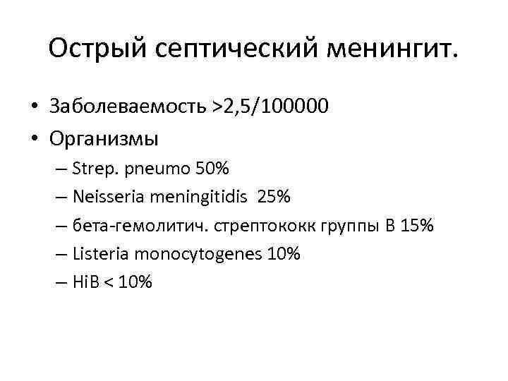 Острый септический менингит. • Заболеваемость >2, 5/100000 • Организмы – Strep. pneumo 50% –