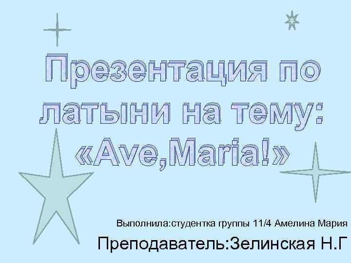 Презентация по латыни на тему: «Ave, Maria!» Выполнила: студентка группы 11/4 Амелина Мария Преподаватель: