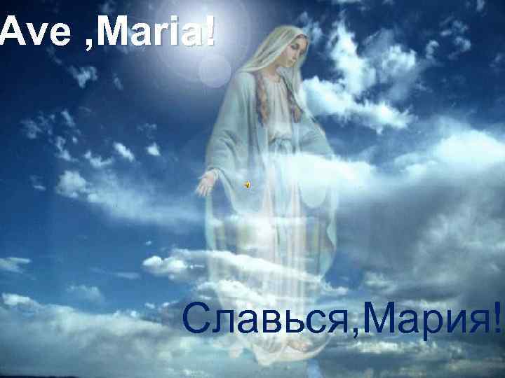 Ave , Maria! Славься, Мария! 