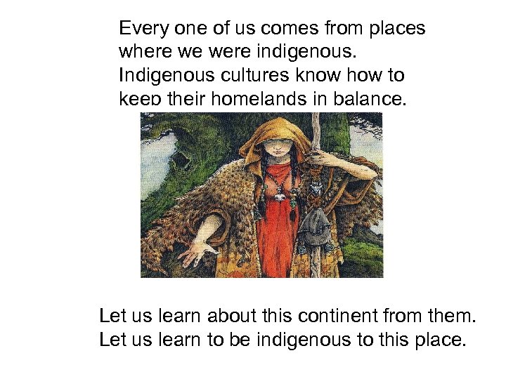 Every one of us comes from places where we were indigenous. Indigenous cultures know