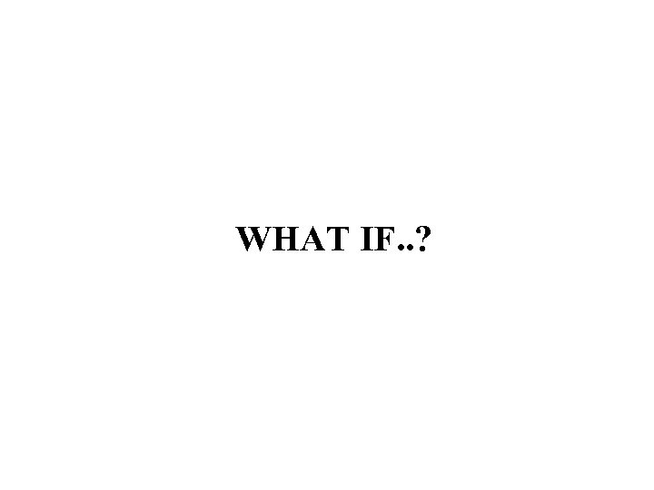 WHAT IF. . ? 