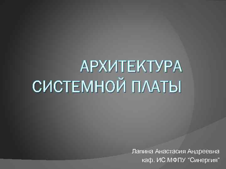 АРХИТЕКТУРА СИСТЕМНОЙ ПЛАТЫ Лапина Анастасия Андреевна каф. ИС МФПУ “Синергия” 