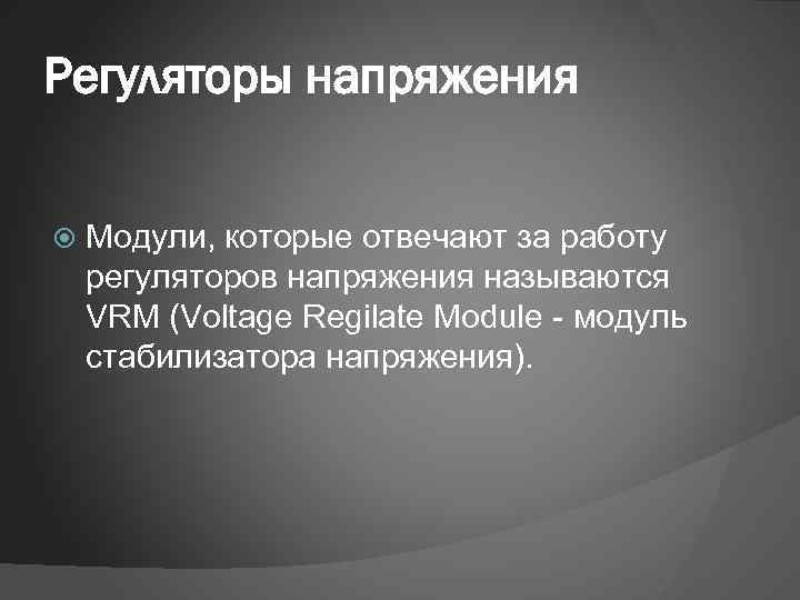 Регуляторы напряжения Модули, которые отвечают за работу регуляторов напряжения называются VRM (Voltage Regilate Module