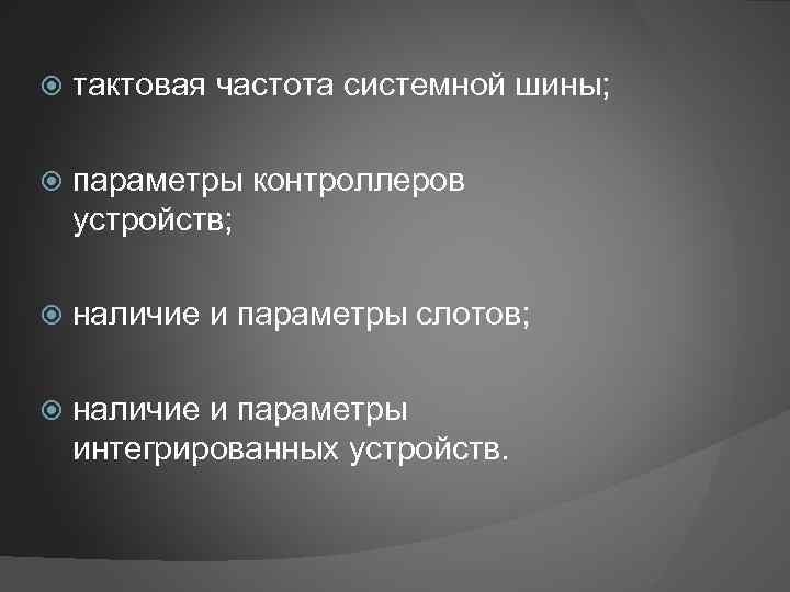  тактовая частота системной шины; параметры контроллеров устройств; наличие и параметры слотов; наличие и