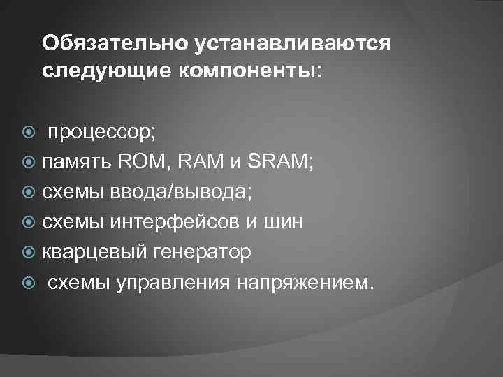 Обязательно устанавливаются следующие компоненты: процессор; память ROM, RAM и SRAM; схемы ввода/вывода; схемы интерфейсов