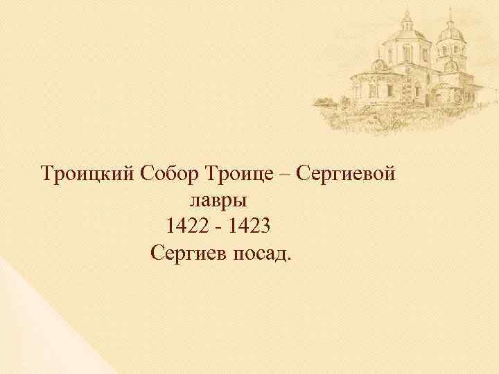Троицкий Собор Троице – Сергиевой лавры 1422 - 1423 Сергиев посад. 
